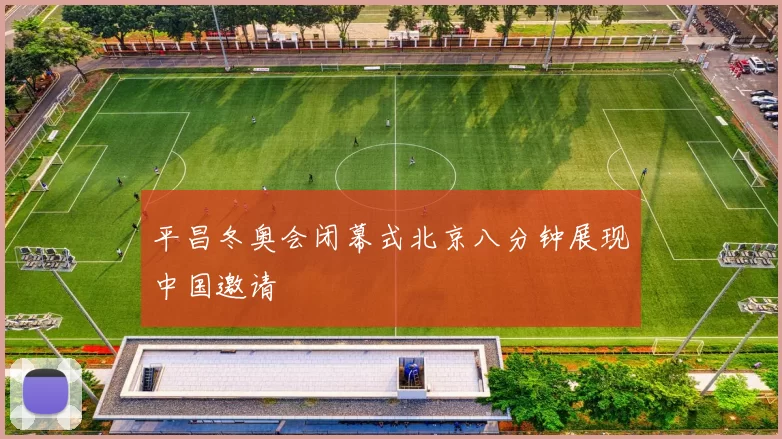 平昌冬奥会闭幕式北京八分钟展现中国邀请