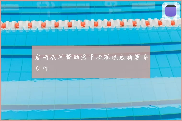 爱游戏网赞助意甲联赛达成新赛季合作