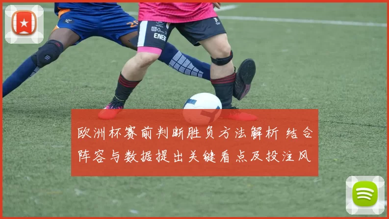 欧洲杯赛前判断胜负方法解析 结合阵容与数据提出关键看点及投注风险提示