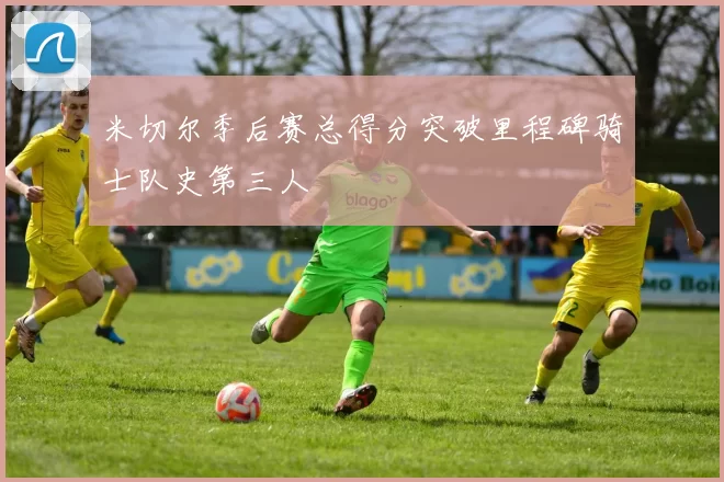 米切尔季后赛总得分突破里程碑骑士队史第三人