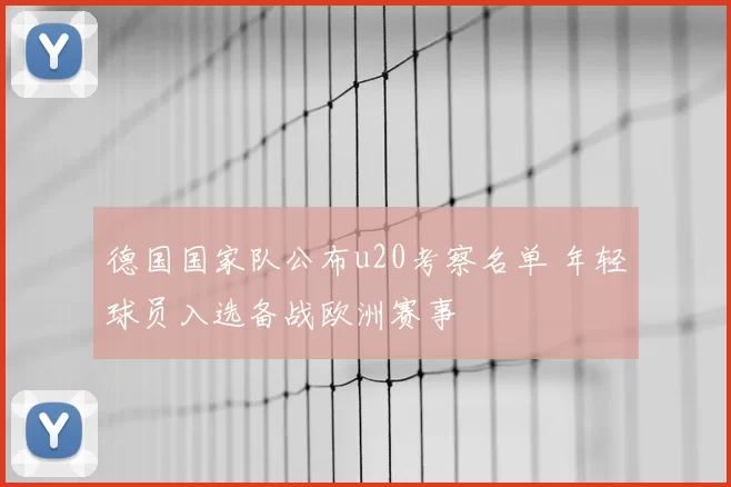 德国国家队公布u20考察名单 年轻球员入选备战欧洲赛事
