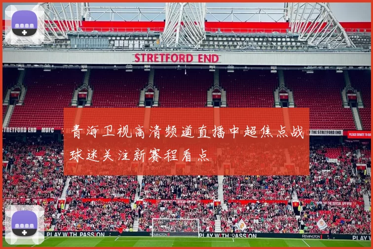 青海卫视高清频道直播中超焦点战球迷关注新赛程看点