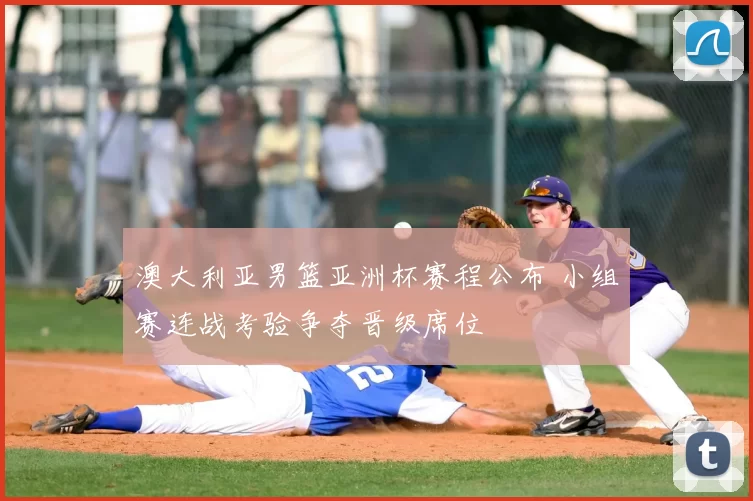 澳大利亚男篮亚洲杯赛程公布 小组赛连战考验争夺晋级席位