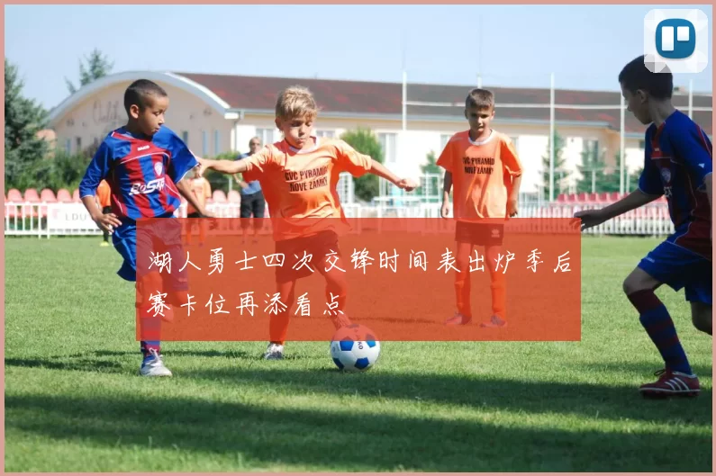 湖人勇士四次交锋时间表出炉季后赛卡位再添看点