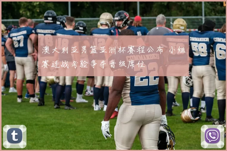 澳大利亚男篮亚洲杯赛程公布 小组赛连战考验争夺晋级席位