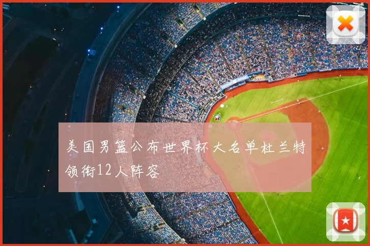 美国男篮公布世界杯大名单杜兰特领衔12人阵容