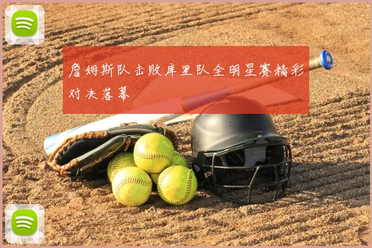 詹姆斯队击败库里队全明星赛精彩对决落幕