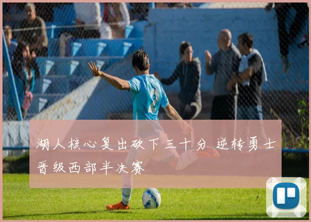 湖人核心复出砍下三十分 逆转勇士晋级西部半决赛