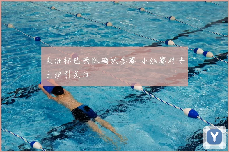 美洲杯巴西队确认参赛 小组赛对手出炉引关注