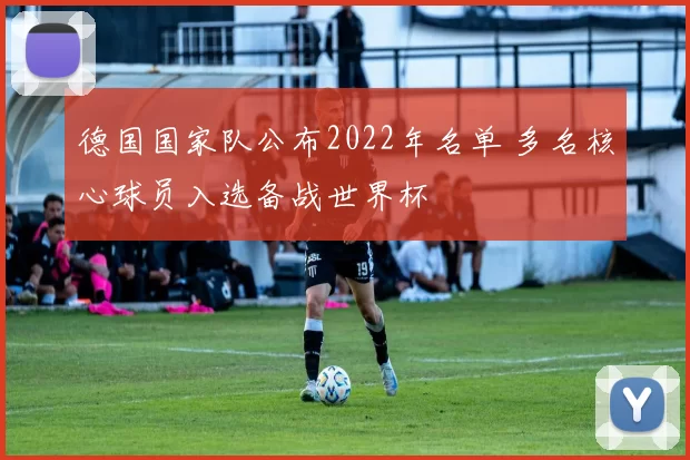 德国国家队公布2022年名单 多名核心球员入选备战世界杯