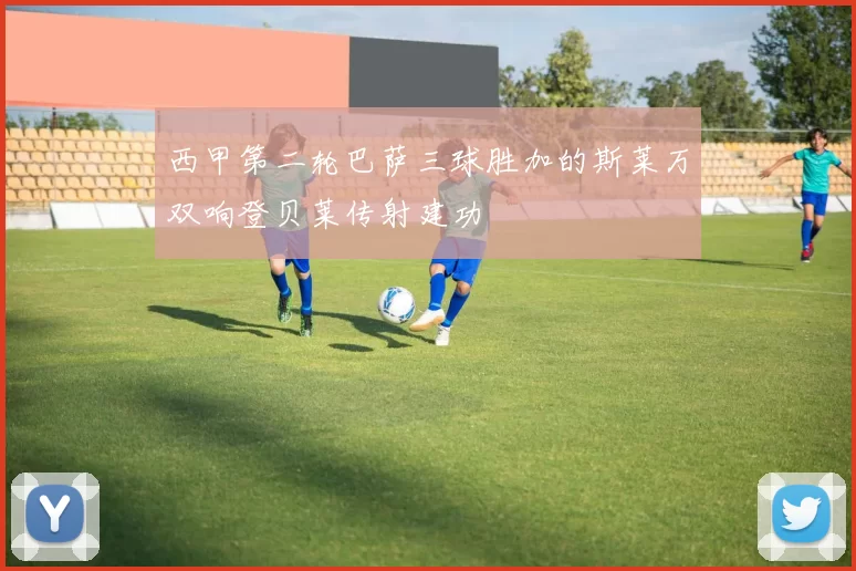 西甲第二轮巴萨三球胜加的斯莱万双响登贝莱传射建功