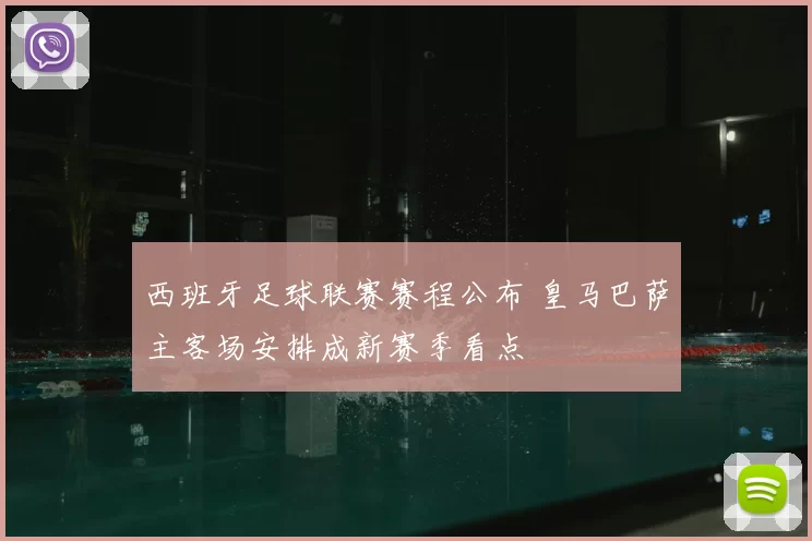 西班牙足球联赛赛程公布 皇马巴萨主客场安排成新赛季看点