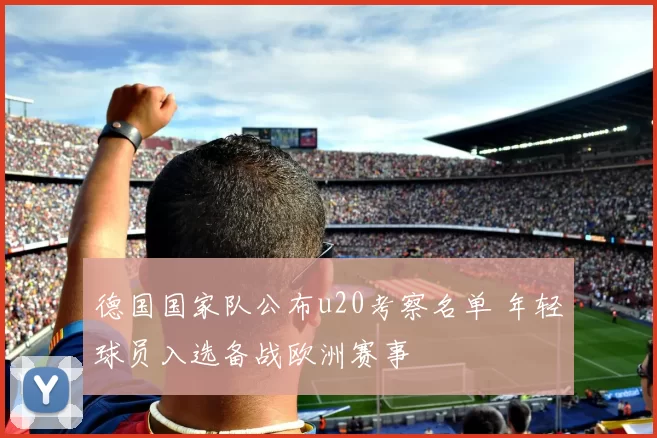 德国国家队公布u20考察名单 年轻球员入选备战欧洲赛事