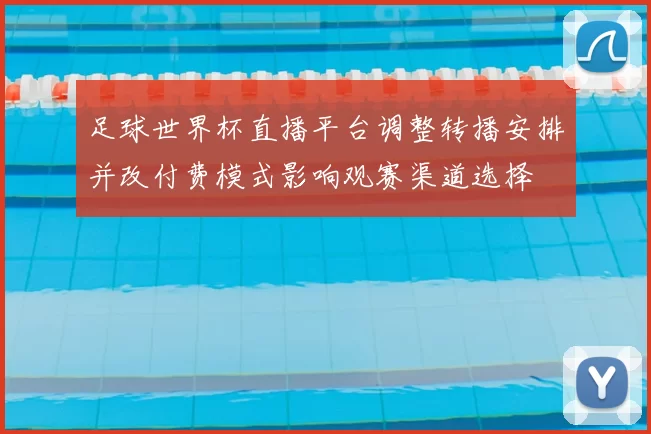 足球世界杯直播平台调整转播安排并改付费模式影响观赛渠道选择