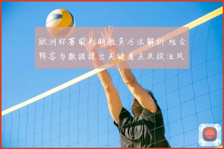 欧洲杯赛前判断胜负方法解析 结合阵容与数据提出关键看点及投注风险提示