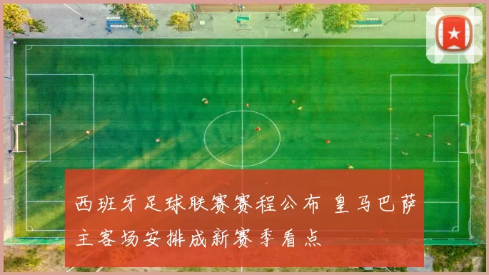 西班牙足球联赛赛程公布 皇马巴萨主客场安排成新赛季看点
